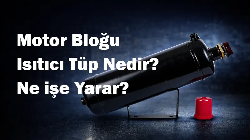 Motor Bloğu Isıtıcı Tüp Nedir? Ne İşe Yarar?